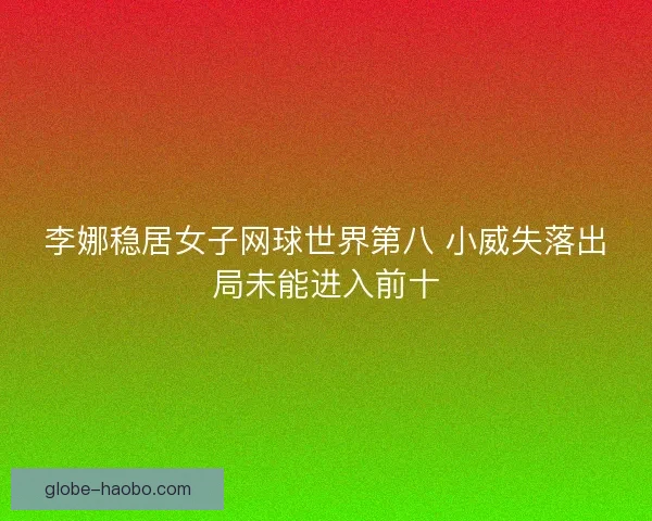 李娜稳居女子网球世界第八 小威失落出局未能进入前十